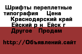 Шрифты переплетные (типография) › Цена ­ 3 000 - Краснодарский край, Ейский р-н, Ейск г. Другое » Продам   